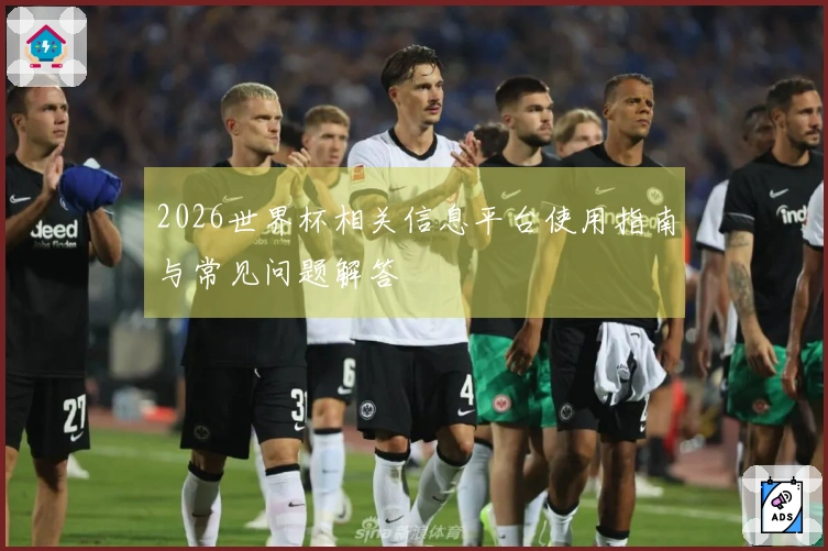2026世界杯相关信息平台使用指南与常见问题解答
