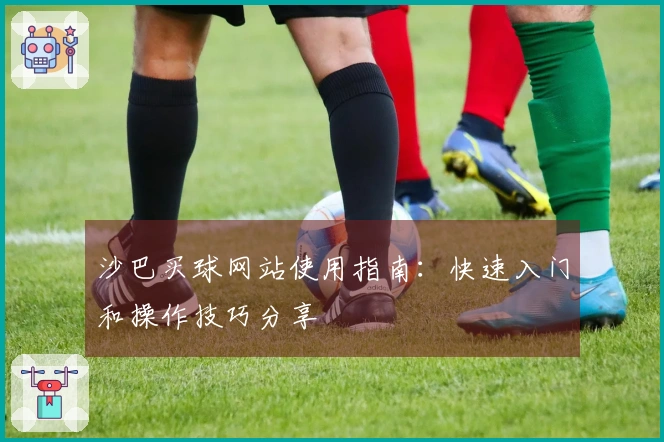 沙巴买球网站使用指南:快速入门和操作技巧分享