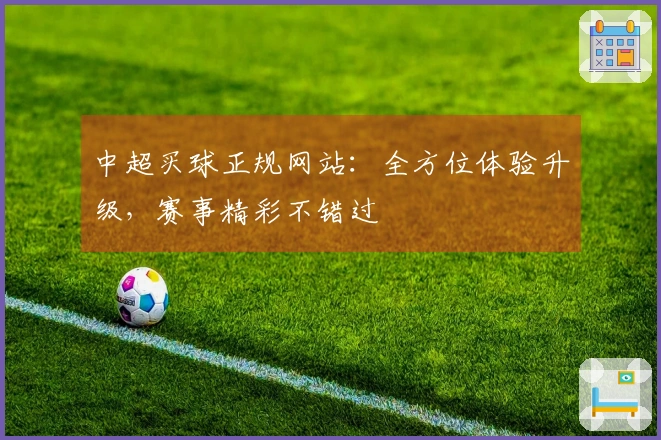 中超买球正规网站：全方位体验升级，赛事精彩不错过