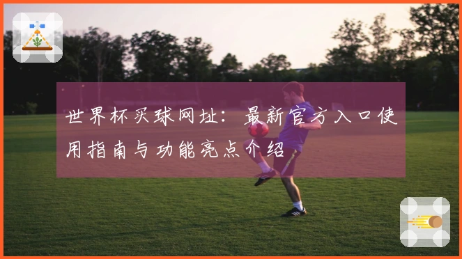 世界杯买球网址：最新官方入口使用指南与功能亮点介绍