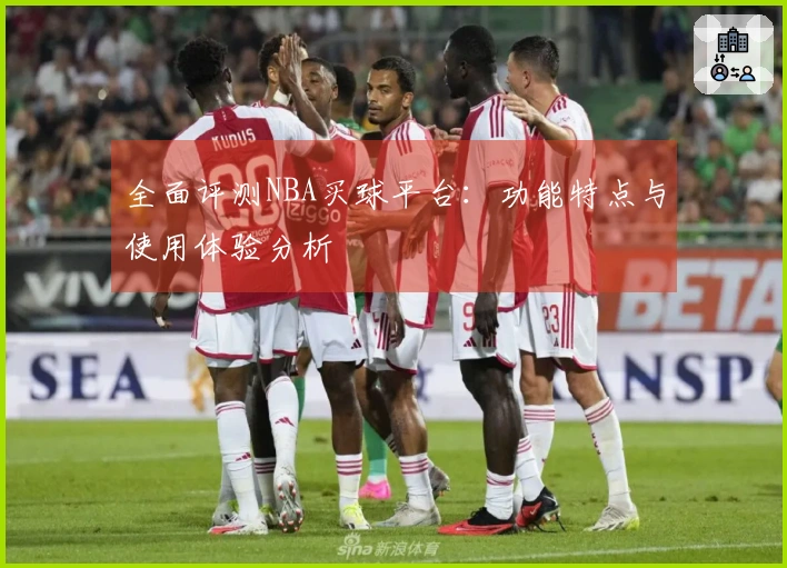 全面评测NBA买球平台：功能特点与使用体验分析