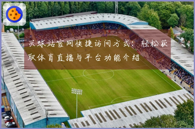 买球站官网快捷访问方式：轻松获取体育直播与平台功能介绍