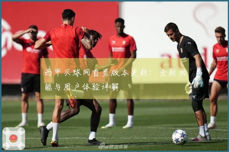 西甲买球网首页版本更新：全新功能与用户体验详解