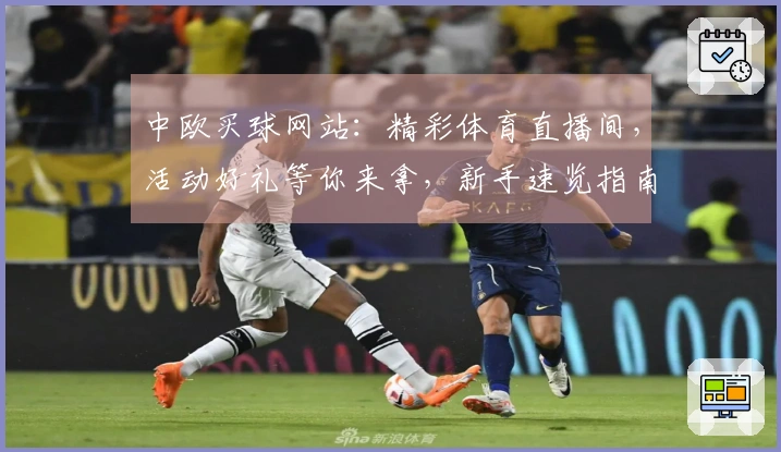 中欧买球网站：精彩体育直播间，活动好礼等你来拿，新手速览指南