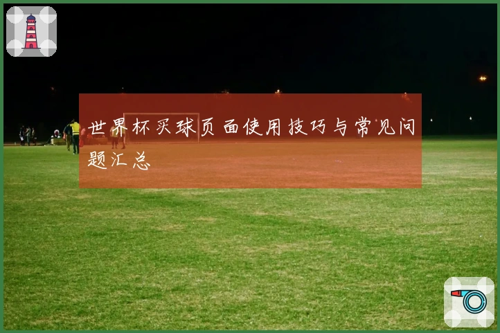 世界杯买球页面使用技巧与常见问题汇总