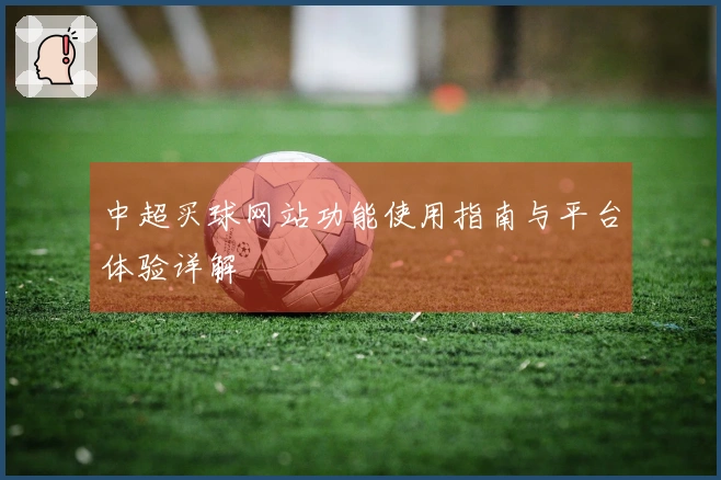 中超买球网站功能使用指南与平台体验详解