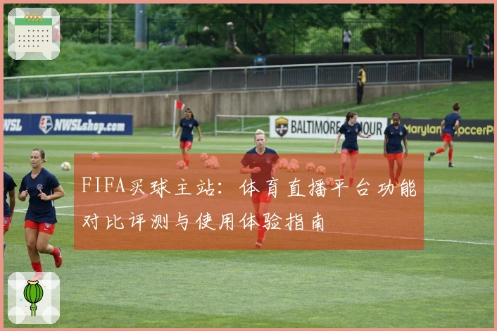 FIFA买球主站：体育直播平台功能对比评测与使用体验指南