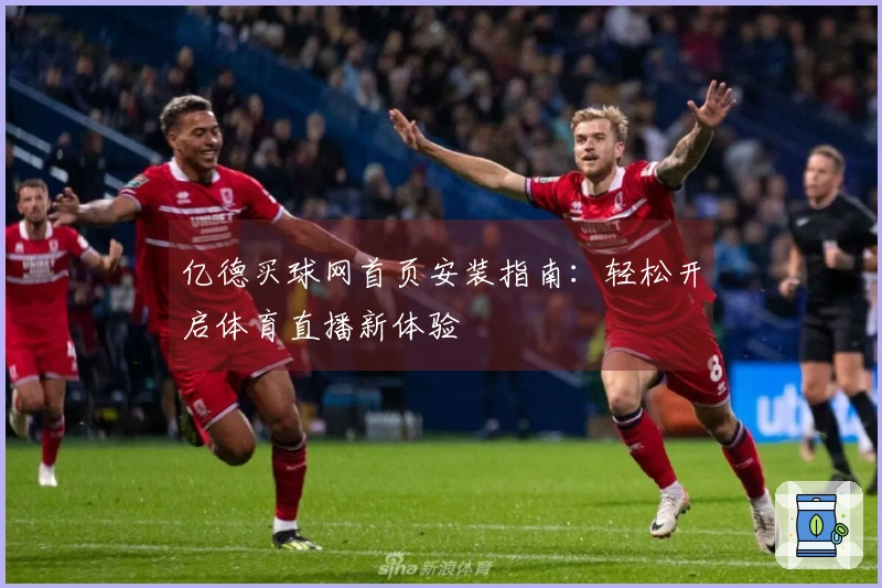 亿德买球网首页安装指南：轻松开启体育直播新体验