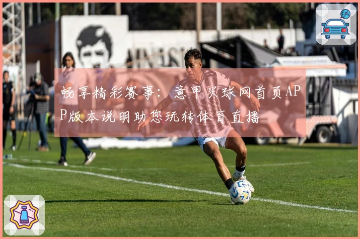 畅享精彩赛事：意甲买球网首页APP版本说明助您玩转体育直播