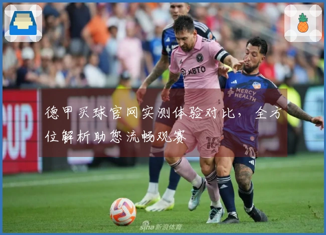 德甲买球官网实测体验对比，全方位解析助您流畅观赛