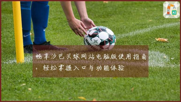 畅享沙巴买球网站电脑版使用指南，轻松掌握入口与功能体验