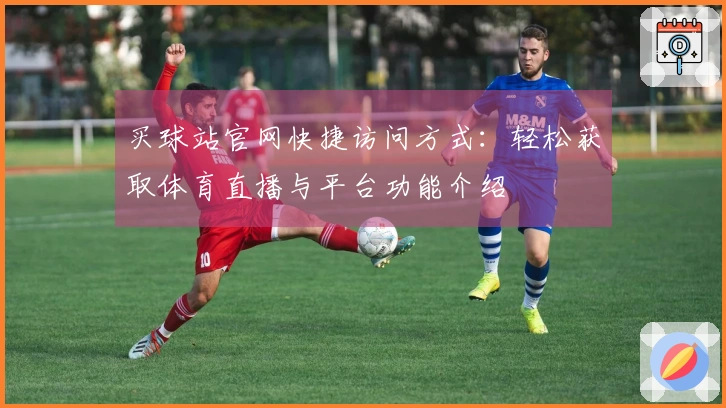 买球站官网快捷访问方式：轻松获取体育直播与平台功能介绍