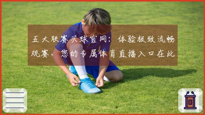 五大联赛买球官网：体验极致流畅观赛，您的专属体育直播入口在此。