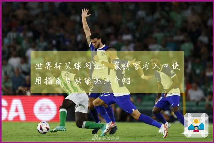 世界杯买球网址：最新官方入口使用指南与功能亮点介绍